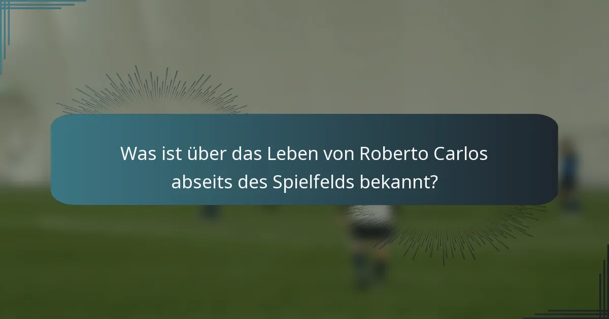 Was ist über das Leben von Roberto Carlos abseits des Spielfelds bekannt?