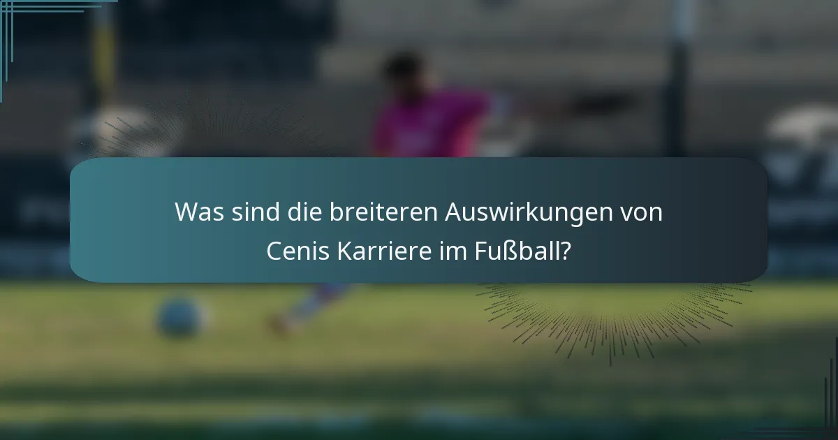 Was sind die breiteren Auswirkungen von Cenis Karriere im Fußball?