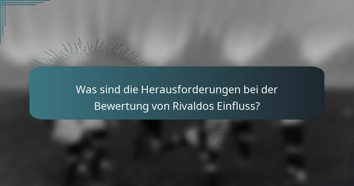 Was sind die Herausforderungen bei der Bewertung von Rivaldos Einfluss?