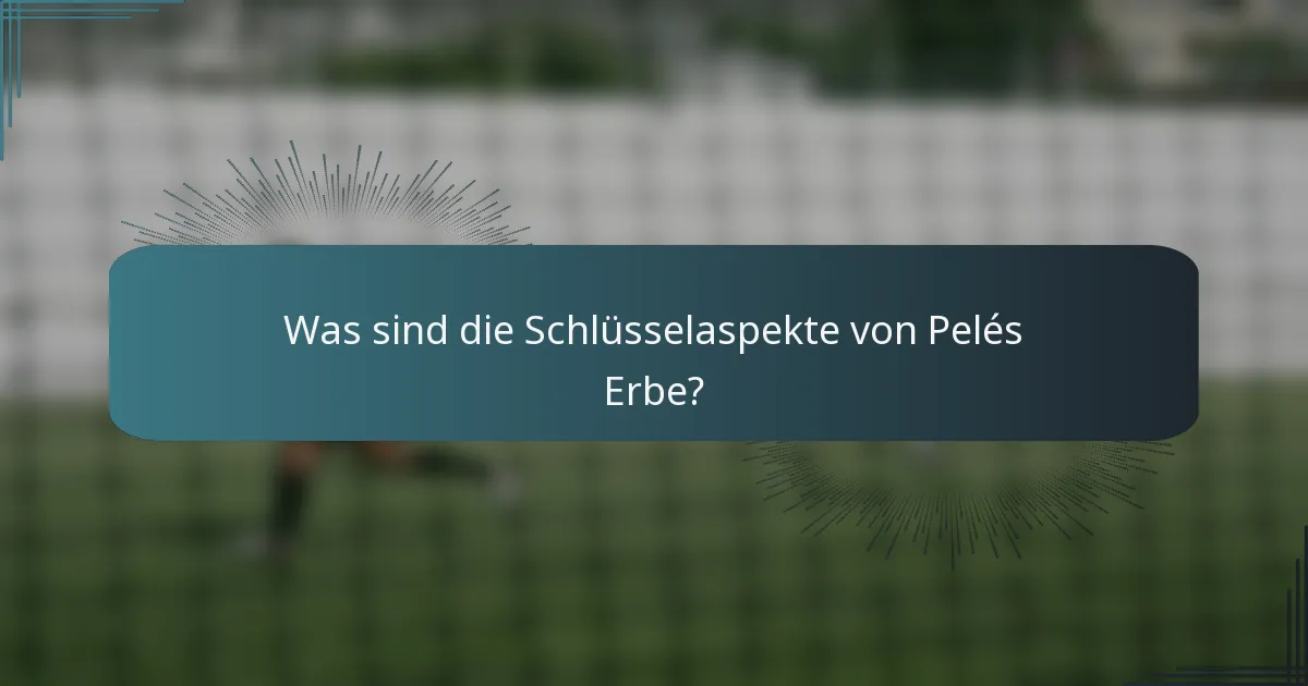 Was sind die Schlüsselaspekte von Pelés Erbe?