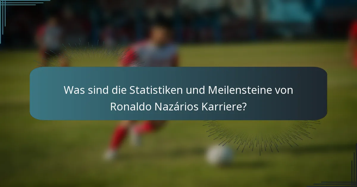 Was sind die Statistiken und Meilensteine von Ronaldo Nazários Karriere?