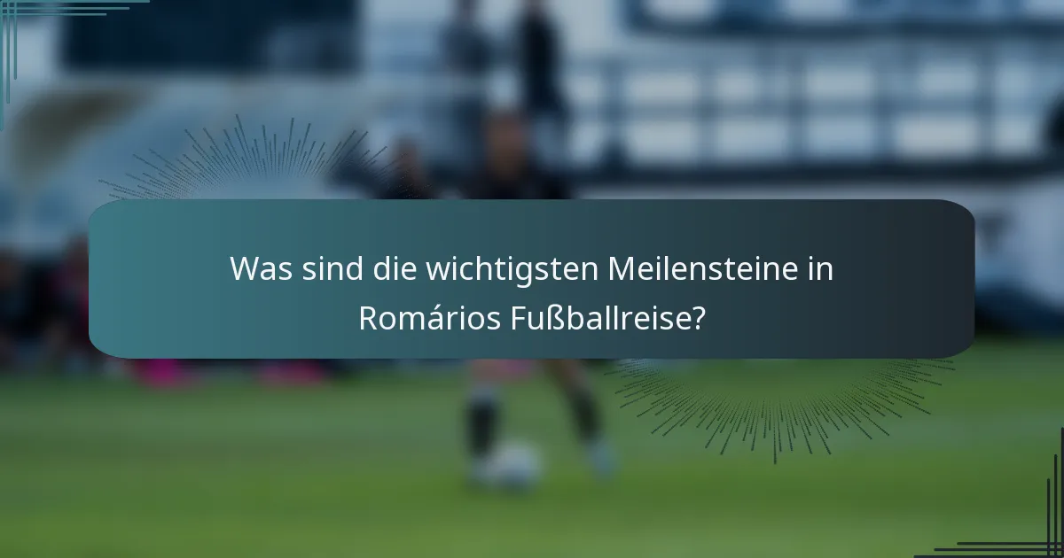 Was sind die wichtigsten Meilensteine in Romários Fußballreise?