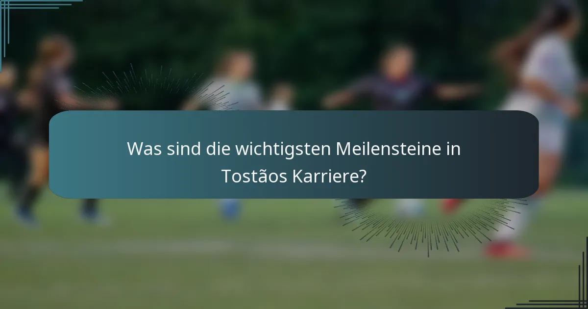 Was sind die wichtigsten Meilensteine in Tostãos Karriere?