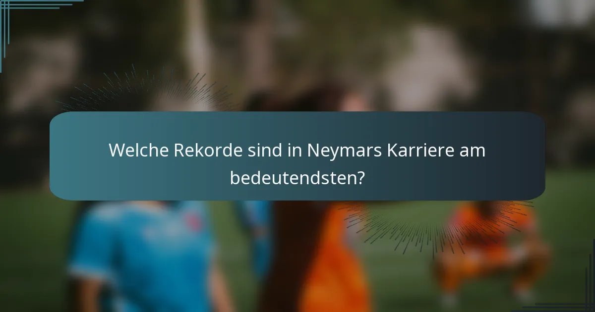 Welche Rekorde sind in Neymars Karriere am bedeutendsten?