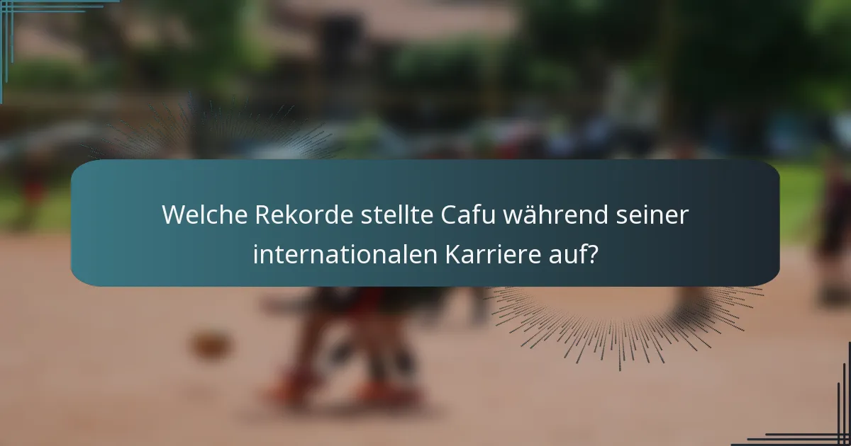Welche Rekorde stellte Cafu während seiner internationalen Karriere auf?