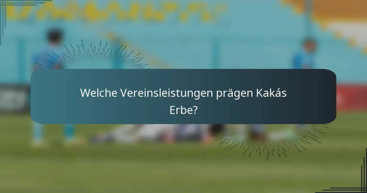 Welche Vereinsleistungen prägen Kakás Erbe?