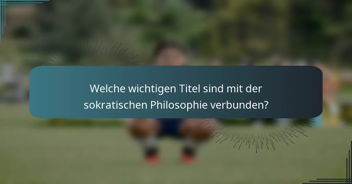 Welche wichtigen Titel sind mit der sokratischen Philosophie verbunden?