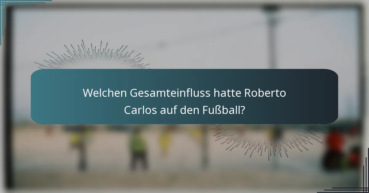 Welchen Gesamteinfluss hatte Roberto Carlos auf den Fußball?