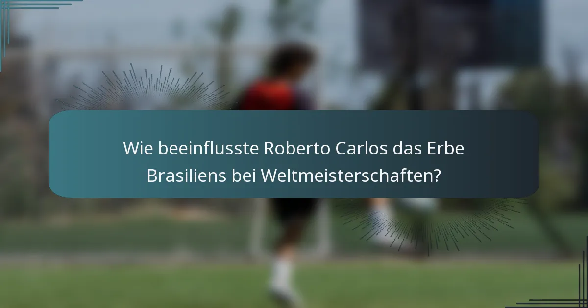 Wie beeinflusste Roberto Carlos das Erbe Brasiliens bei Weltmeisterschaften?