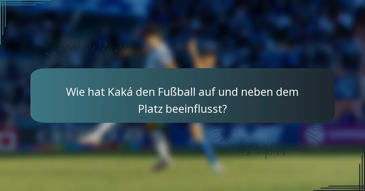 Wie hat Kaká den Fußball auf und neben dem Platz beeinflusst?