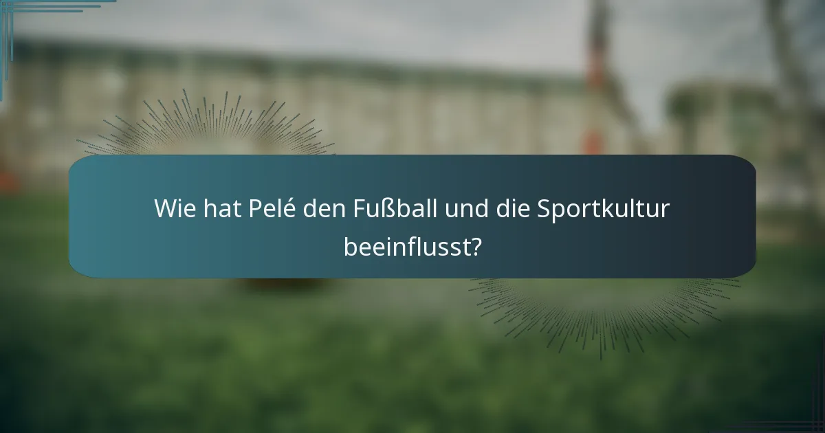 Wie hat Pelé den Fußball und die Sportkultur beeinflusst?