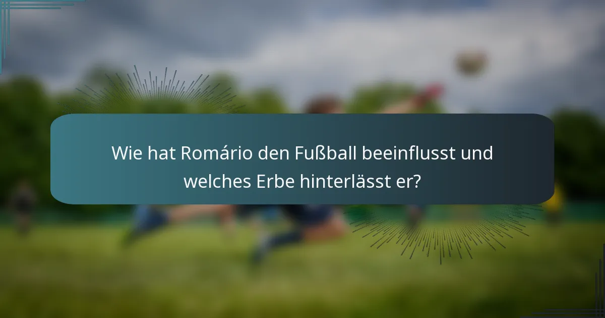 Wie hat Romário den Fußball beeinflusst und welches Erbe hinterlässt er?