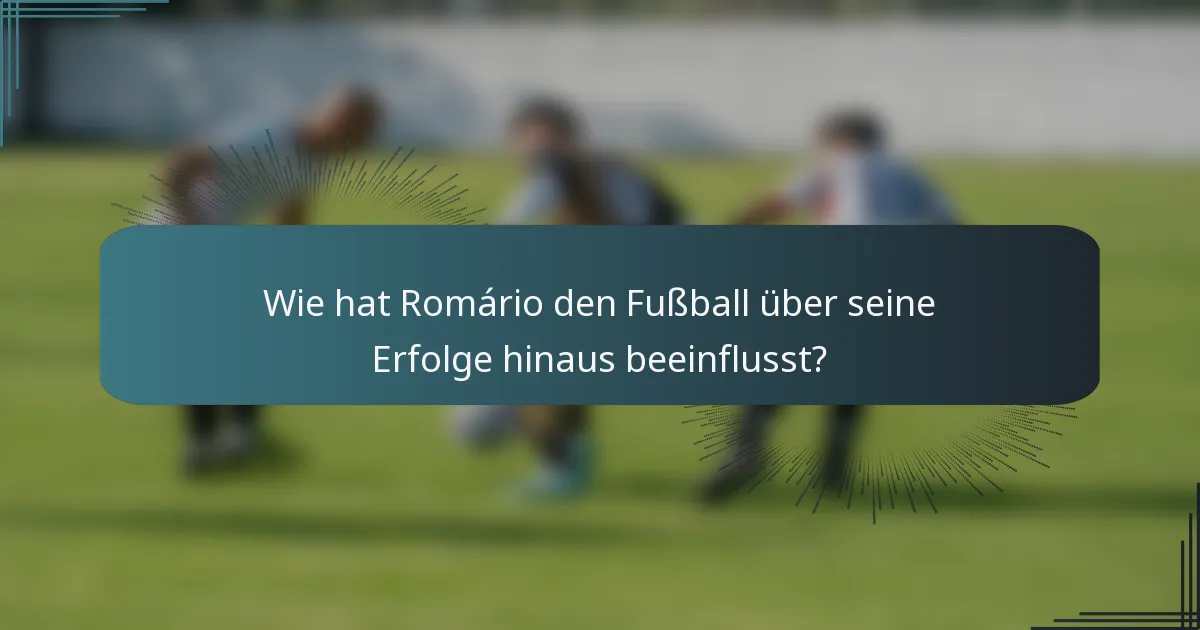 Wie hat Romário den Fußball über seine Erfolge hinaus beeinflusst?