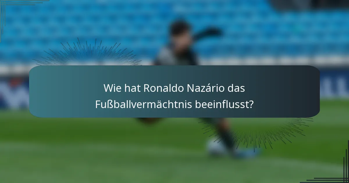 Wie hat Ronaldo Nazário das Fußballvermächtnis beeinflusst?