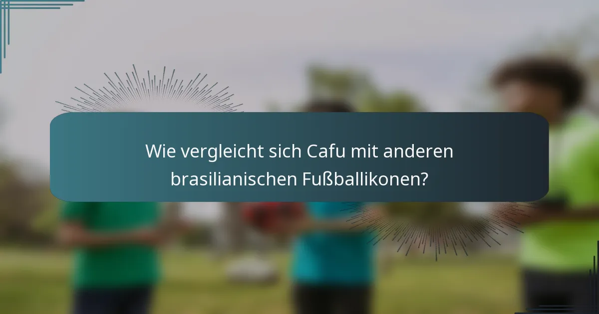 Wie vergleicht sich Cafu mit anderen brasilianischen Fußballikonen?