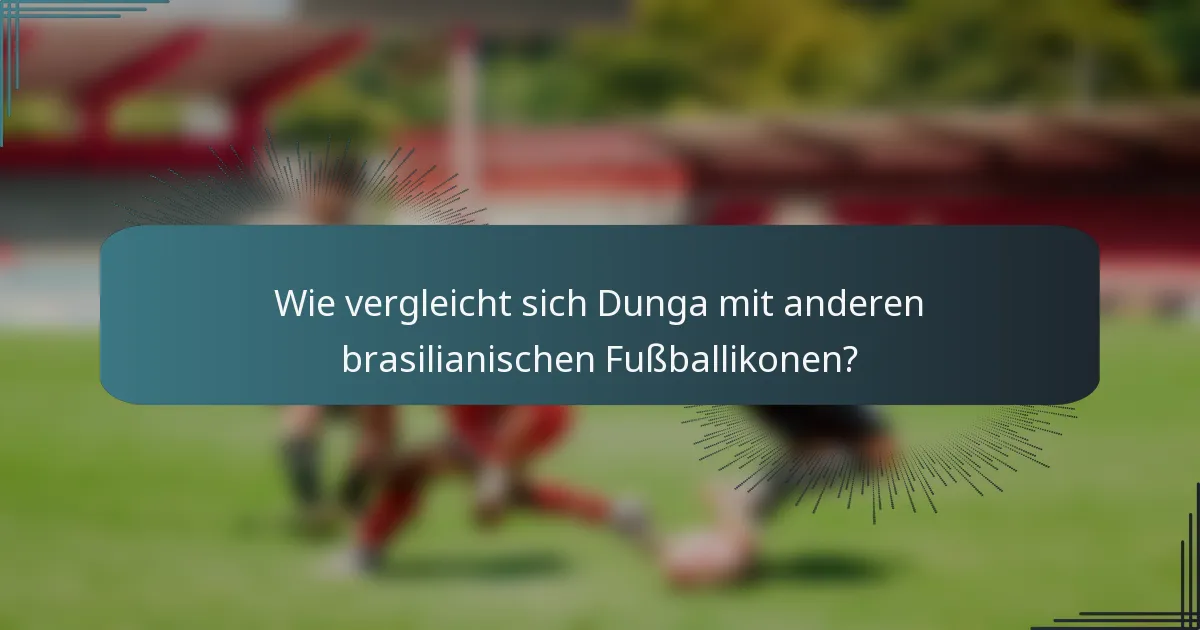 Wie vergleicht sich Dunga mit anderen brasilianischen Fußballikonen?