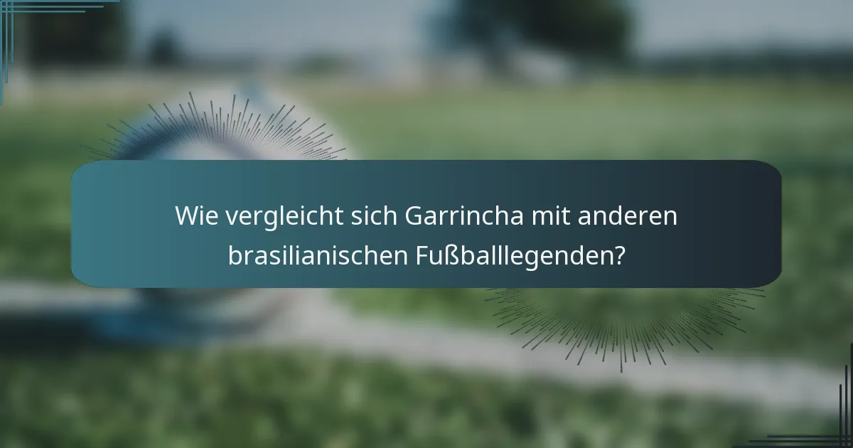 Wie vergleicht sich Garrincha mit anderen brasilianischen Fußballlegenden?