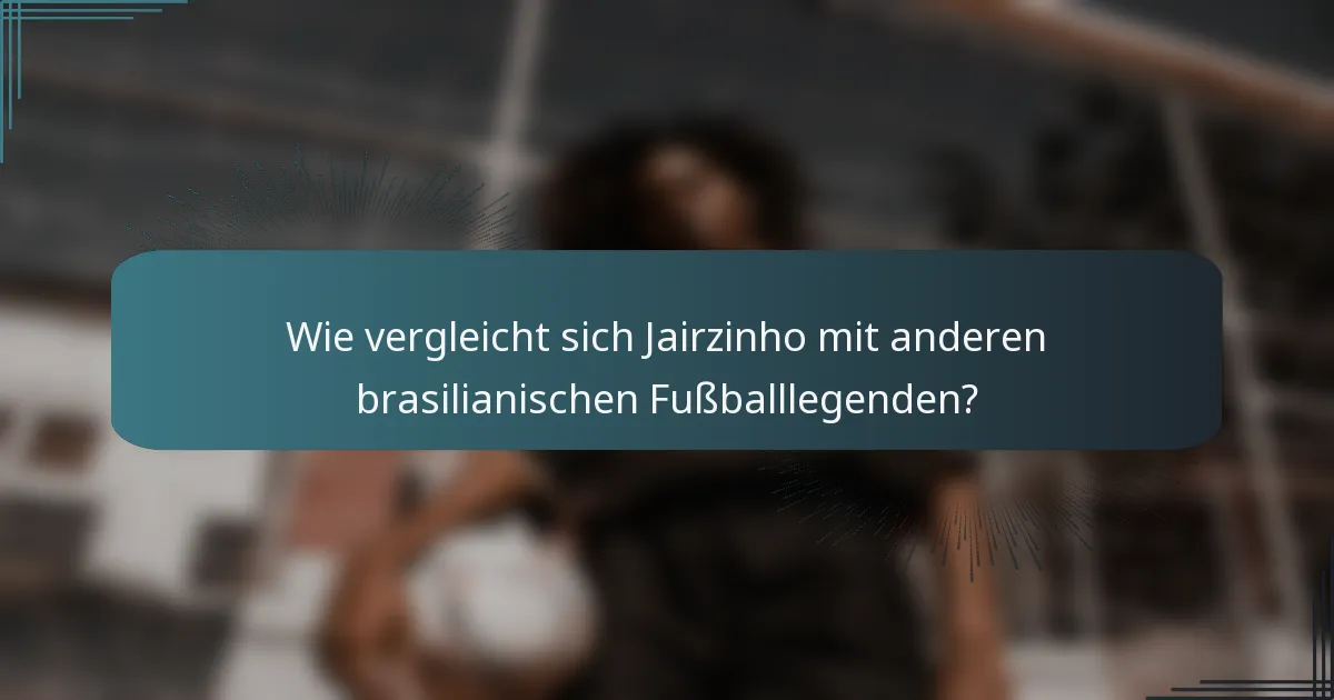 Wie vergleicht sich Jairzinho mit anderen brasilianischen Fußballlegenden?