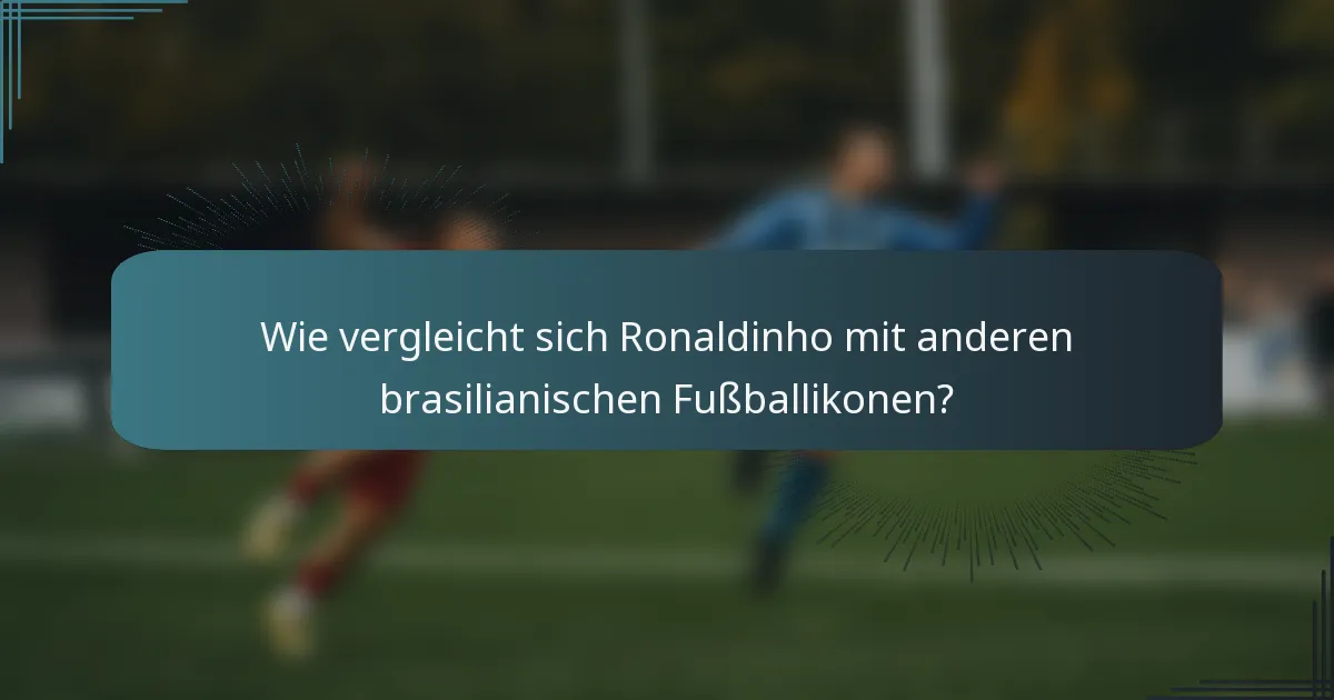 Wie vergleicht sich Ronaldinho mit anderen brasilianischen Fußballikonen?