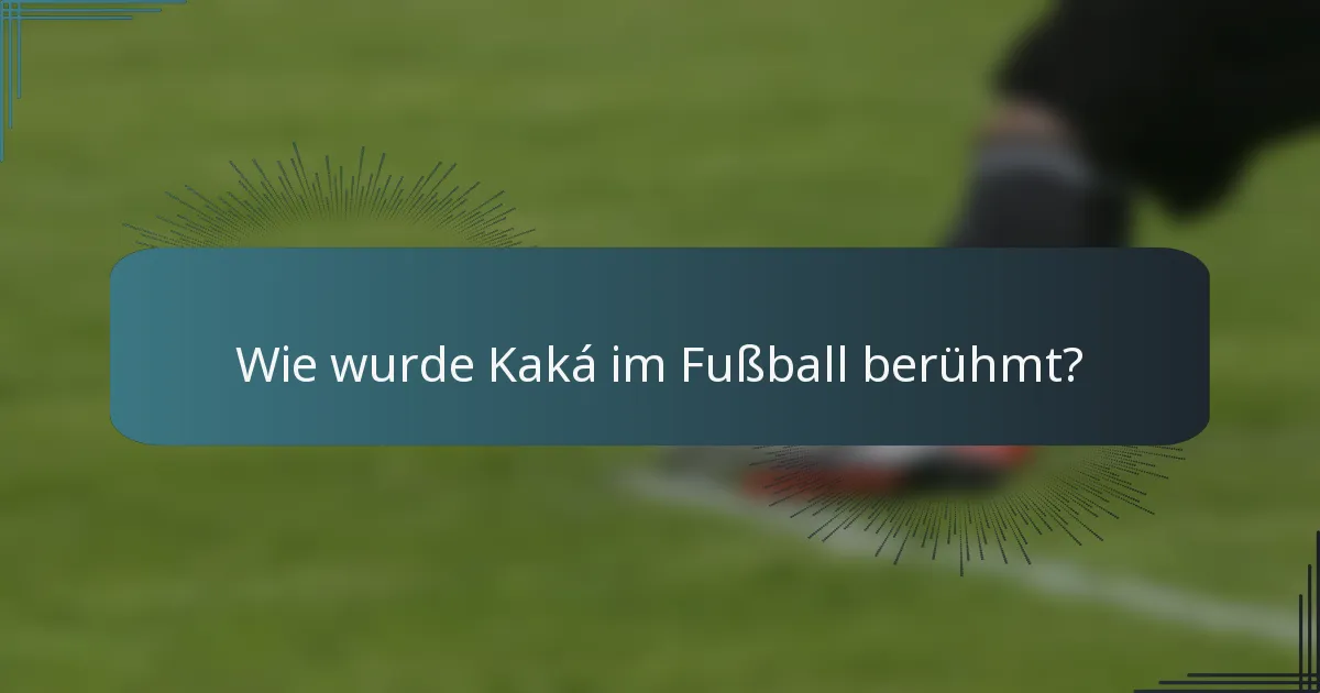 Wie wurde Kaká im Fußball berühmt?