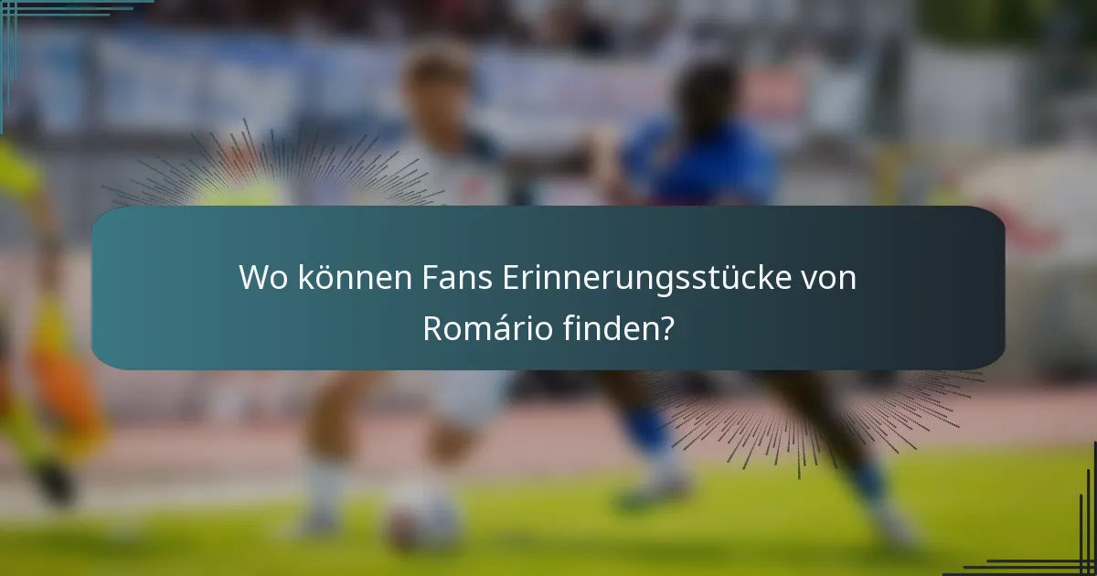 Wo können Fans Erinnerungsstücke von Romário finden?